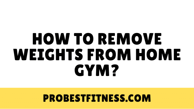 How To Remove Weights From Home Gym?